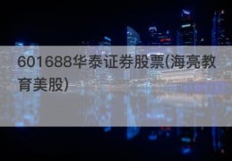 601688华泰证券股票(海亮教育美股)